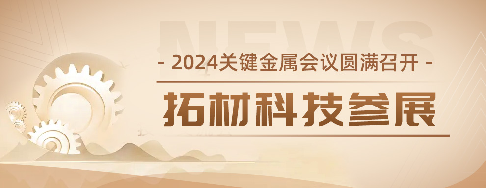 会议回顾|拓材科技参与2024关键金属技术交流会，共探行业新发展