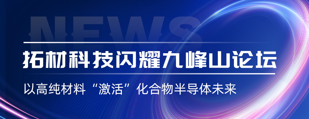 拓材科技闪耀九峰山论坛｜以高纯材料“激活”化合物半导体未来