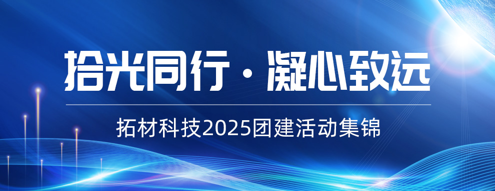光同行・凝心致远 | 拓材科技2025团建活动集锦